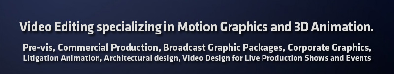 Video Editing, Motion Graphics, 3D animation, Pre-vis, Corporate Graphics, Show Graphics, Litigation Animation